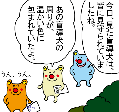 「今日、見た盲導犬は、皆に見守られていましたね。」「あの盲導犬の周りが、温かい色に包まれていたよ。」うん、うん。