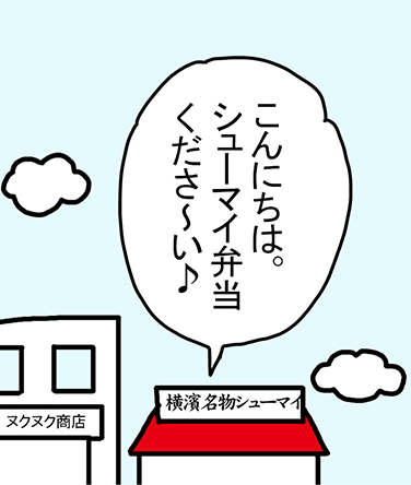 「こんにちは。シューマイ弁当くださ～い♪」