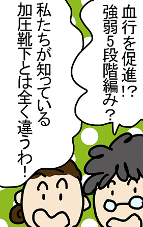 「血行を促進⁉︎ 強弱5段階編み?」「私たちが知っている加圧靴下とは全く違うわ!」