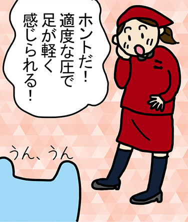 「ホントだ! 適度な圧で足が軽く感じられる!」うん、うん。