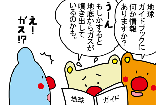 「地球ガイドブックに何か情報ありますか？」「もしかすると地底からガスが噴き出しているのかも。」え!ガス⁉︎