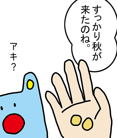 「すっかり秋が来たのね。」アキ?