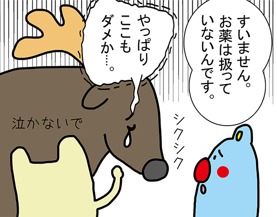 「すいません。お薬は扱っていないんです。」「やっぱりここもダメか....。」