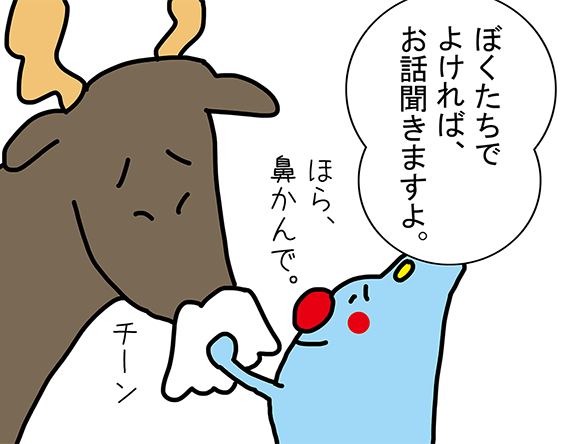 「ぼくたちでよければ、お話聞きますよ。」ほら、鼻かんで。チーン。