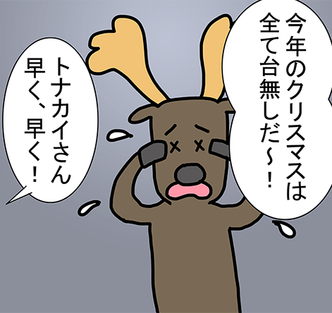 「今年のクリスマスは全て台無しだ～!」「トナカイさん早く、早く!」