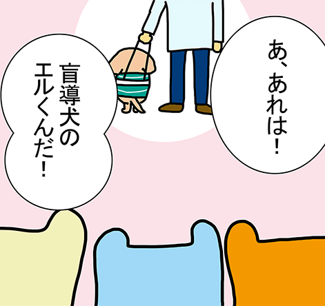 「あ、あれは！」「盲導犬のエルくんだ！」