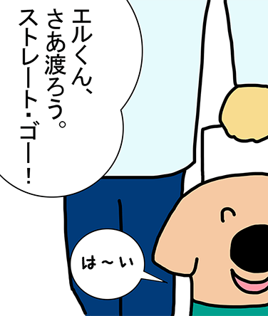 「エルくん、さあ渡ろう。ストレート・ゴー！」「は～い」