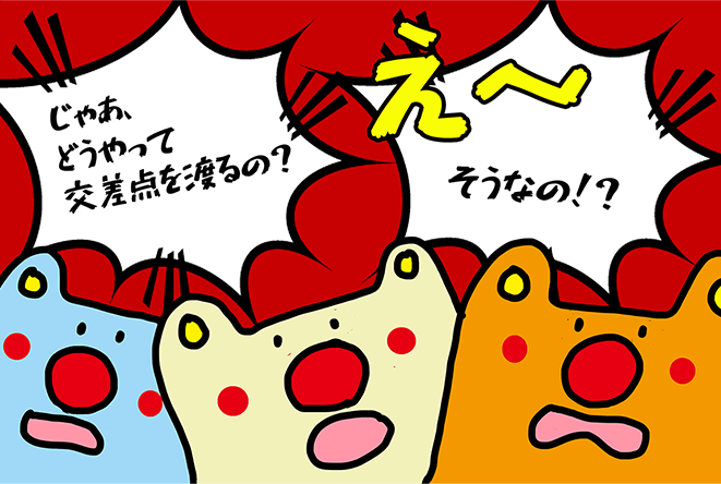 「え～そうなの！？」「じゃあ、どうやって交差点を渡るの？」