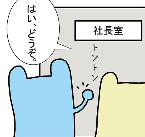 社長室。トントン「はい、どうぞ。」