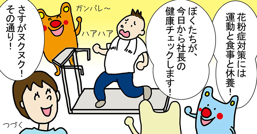 「花粉症対策には運動と食事と休養！」「ぼくたちが、今日から社長の健康チェックします！」「さすがヌクヌク！その通り！」ガンバレ～