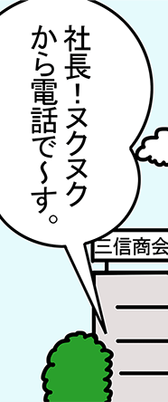 「社長！ヌクヌクから電話で～す。」