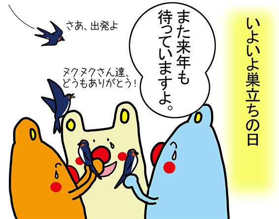 いよいよ巣立ちの日。「また来年も待っていますよ。」「さあ、出発よ」「ヌクヌクさん達、どうもありがとう！」