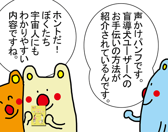 「声かけパンフです。盲導犬ユーザーへのお手伝いの方法が紹介されているんです。」「ホントだ！ぼくたち宇宙人にもわかりやすい内容ですね。」