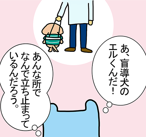 「あ、盲導犬のエルくんだ！」「あんな所でなんで立ち止まっているんだろう。」