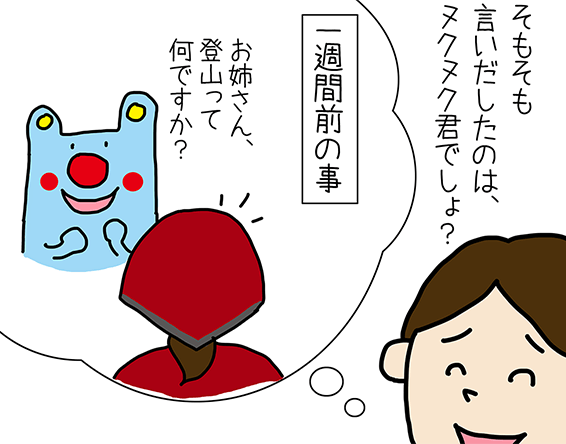 「そもそも言いだしたのは、ヌクヌク君でしょ？」一週間前の事「お姉さん、登山って何ですか？」