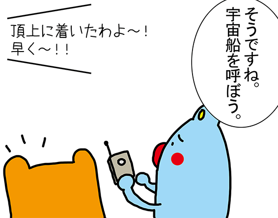 「そうですね。宇宙船を呼ぼう。」「頂上に着いたわよ～！早く～！！」