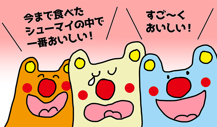 「すご～くおいしい！」「今まで食べたシューマイの中で一番おいしい！」