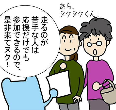 「あら、ヌクヌクくん！」「走るのが苦手な人は応援だけでも参加できるので、是非来てヌク！」