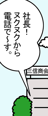 「社長!ヌクヌクから電話で~す。」