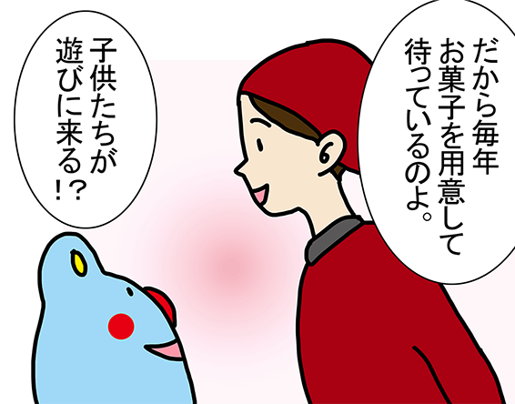 「だから毎年お菓子を用意して待っているのよ。」「子供たちが遊びに来る!?」