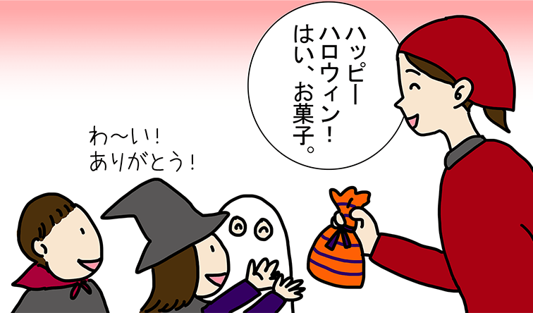 「ハッピーハロウィン! はい、お菓子。」「わ～い! ありがとう！」