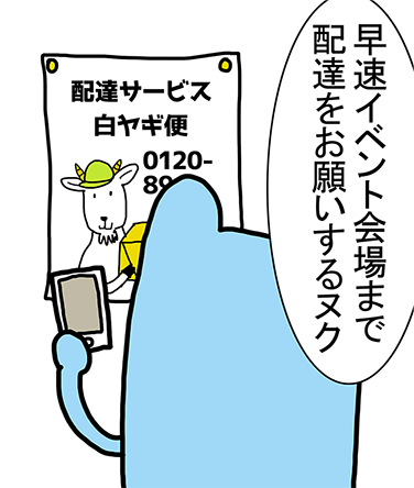 「早速イベント会場まで配達をお願いするヌク」