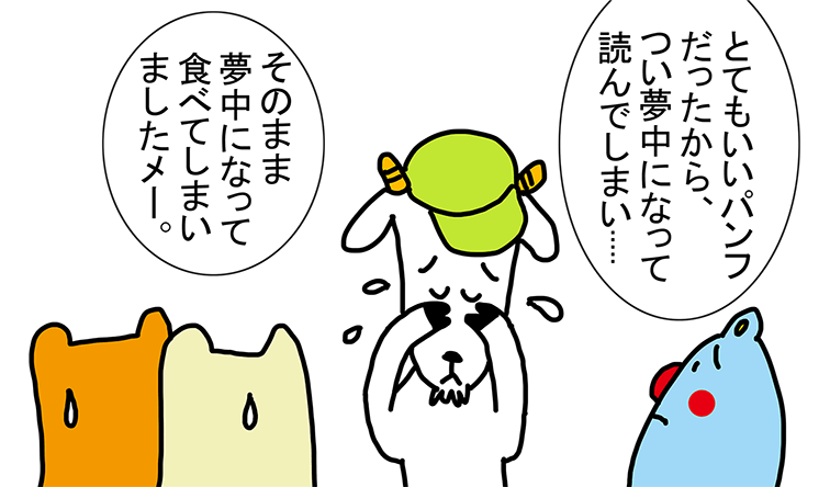 「とてもいいパンフだったから、つい夢中になって読んでしまい.....」「そのまま夢中になって食べてしまいましたメー。」