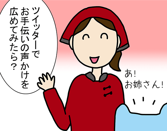 「あ!お姉さん!」「ツイッターでお手伝いの声かけを広めてみたら?」