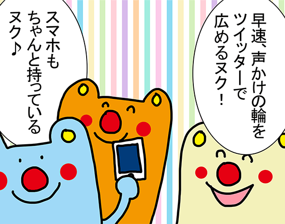 「早速、声かけの輪をツイッターで広めるヌク!」「スマホもちゃんと持っているヌク♪」