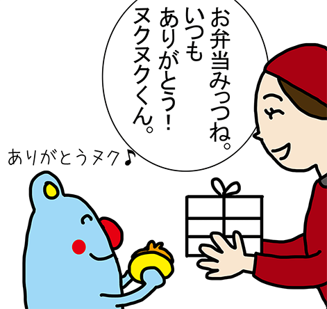 「お弁当みっつね。いつもありがとう!ヌクヌクくん。」「ありがとうヌク♪」