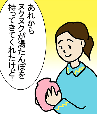 「あれからヌクヌクが湯たんぽを持ってきてくれたけど...」