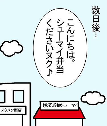 数日後...「こんにちは。シューマイ弁当くださいヌク♪」