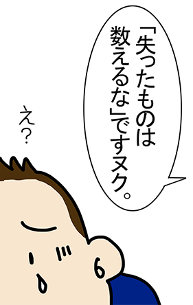 「『失ったものは数えるな』ですヌク。」「え?」