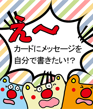 「え～カードにメッセージを自分で書きたい！？」