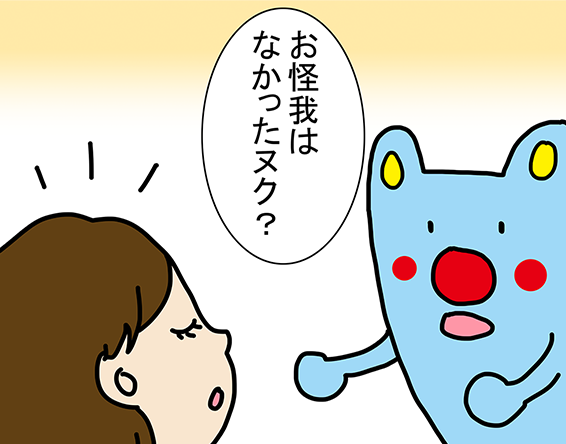 「お怪我はなかったぬく？」