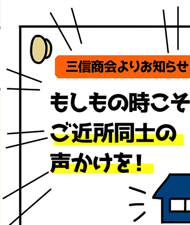 三信商会よりお知らせ、もしもの時こそご近所同士の声かけを！」