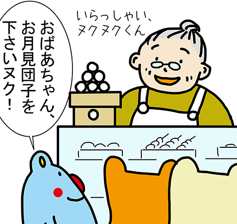 「いらっしゃい、ヌクヌクくん」「おばあちゃん、お月見団子を下さいヌク!」