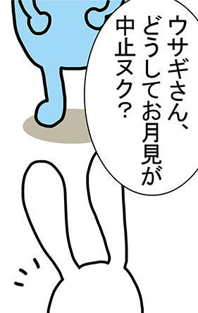 「ウサギさん、どうしてお月見が中止ヌク?」