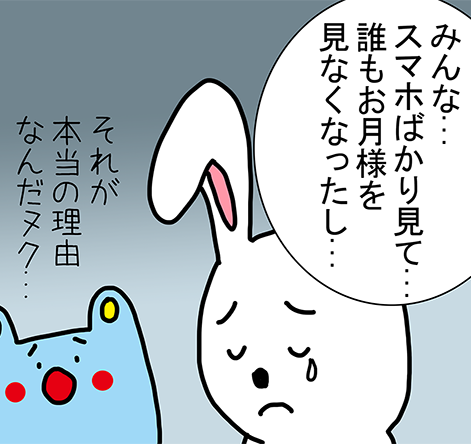 「みんな...スマホばかり見て...誰もお月様を見なくなったし...。」「それが本当の理由なんだヌク...」