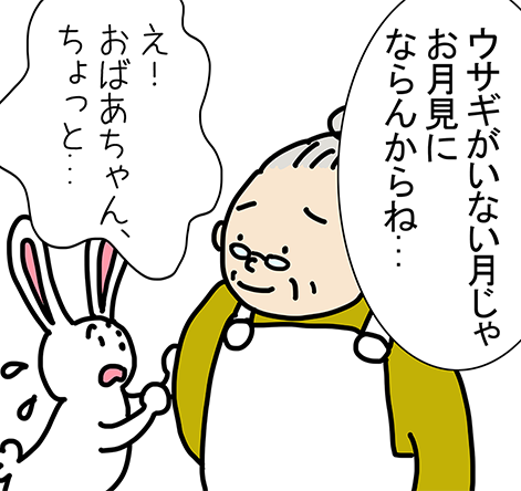 「ウサギがいない月じゃお月見にならんからね...」「え！おばあちゃん、ちょっと...」