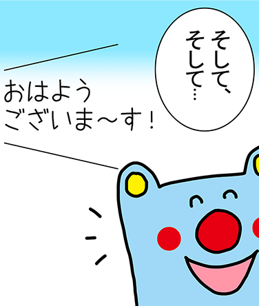 「そして、そして...」「おはようございま~す!」