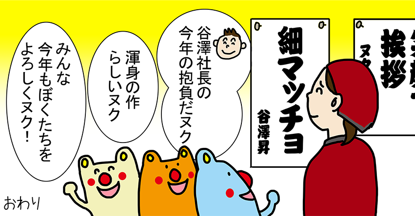 “細マッチョ” 「谷澤社長の今年の抱負だヌク」「渾身の作らしいヌク」「みんな今年もぼくたちをよろしくヌク！」