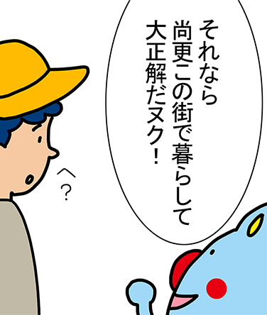 「それなら尚更この街で暮らして大正解だヌク！」「へ？」