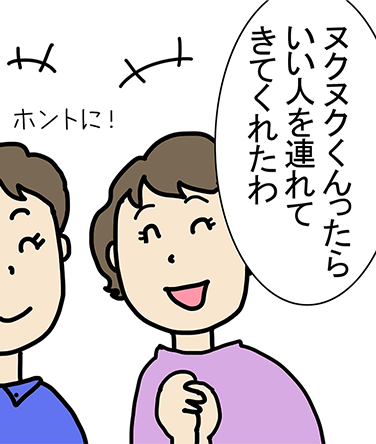 「ヌクヌクくんったらいい人を連れてきてくれたわ」「ホントに！」