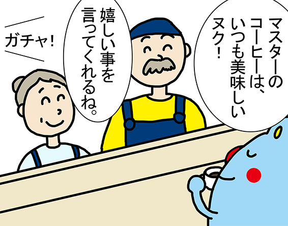 「マスターのコーヒーは、いつも美味しいヌク!」「嬉しい事を言ってくれるね。」ガチャ!