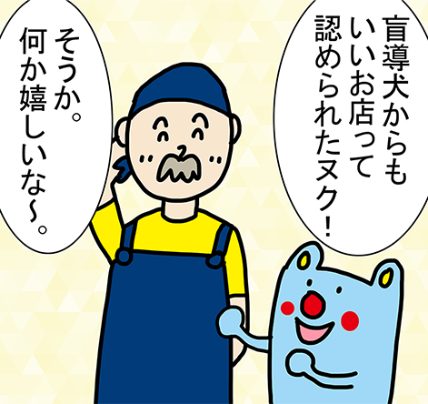 「盲導犬からもいいお店って認められたヌク!」「そうか。何か嬉しいな~。」