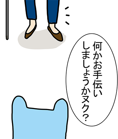 「何かお手伝いしましょうかヌク?」