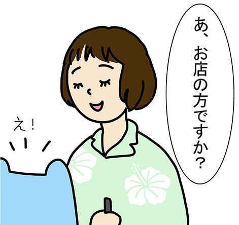 「あ、お店の方ですか？」「え！」