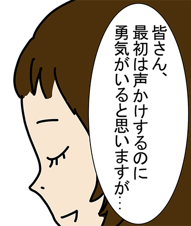 「皆さん、最初は声かけするのに勇気がいると思いますが...」