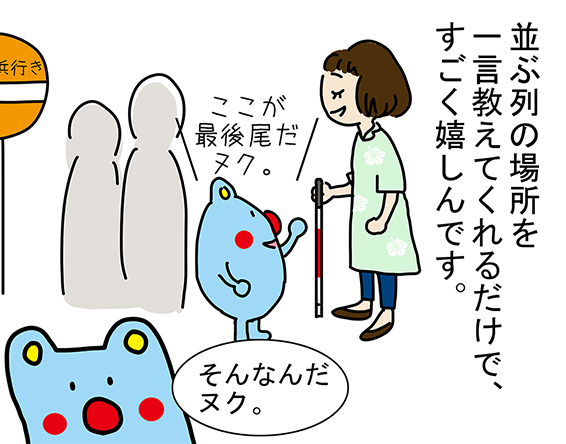 「並ぶ列の場所を一言教えてくれるだけで、すごく嬉しんです。」「そんなんだヌク。」